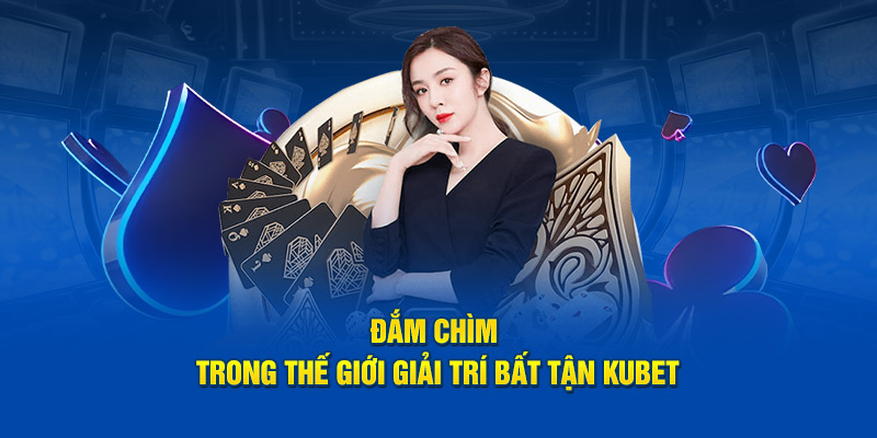 Đắm chìm trong thế giới giải trí bất tận Kubet