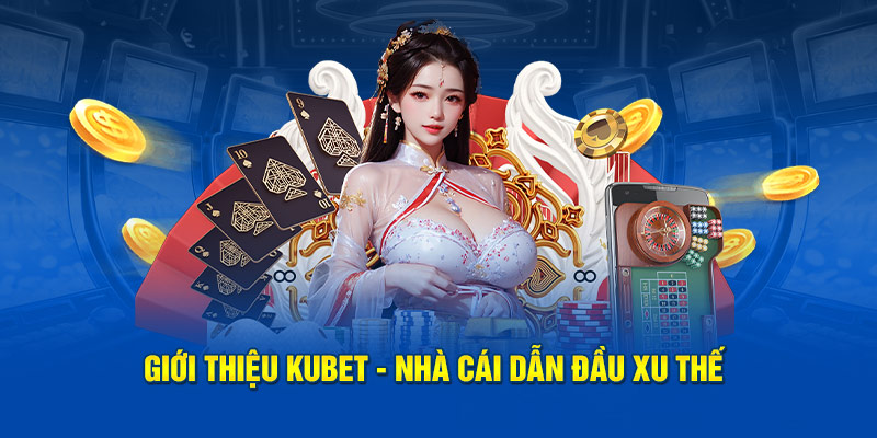 Giới thiệu Kubet- nhà cái dẫn đầu xu thế 