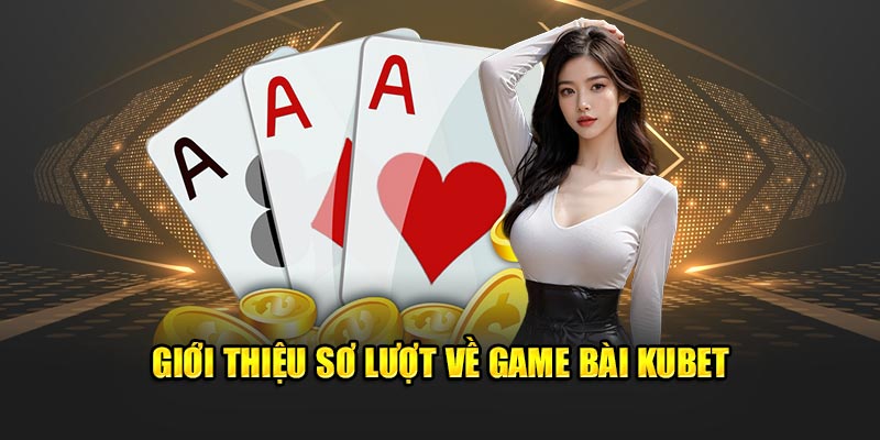 Vài nét sơ lược về game bài Kubet