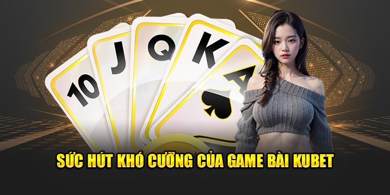 Sức hút khó cưỡng của game bài Kubet